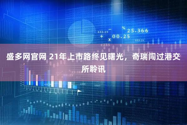 盛多网官网 21年上市路终见曙光，奇瑞闯过港交所聆讯