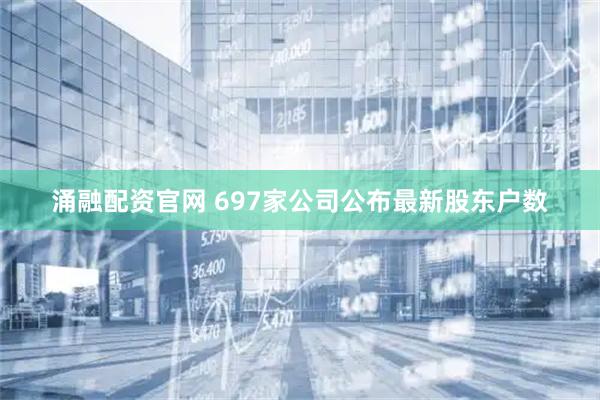 涌融配资官网 697家公司公布最新股东户数