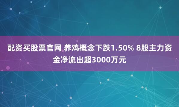 配资买股票官网 养鸡概念下跌1.50% 8股主力资金净流出超3000万元