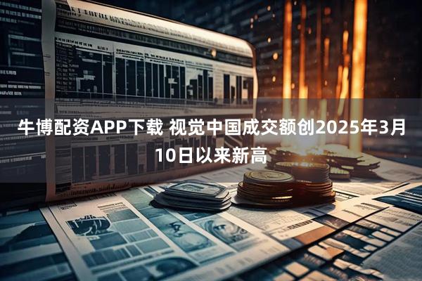 牛博配资APP下载 视觉中国成交额创2025年3月10日以来新高