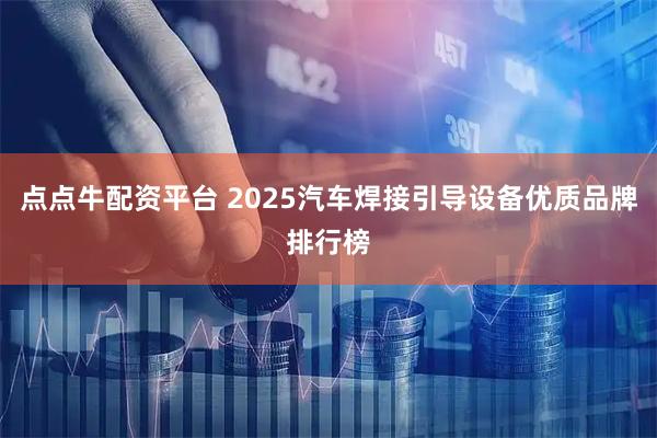 点点牛配资平台 2025汽车焊接引导设备优质品牌排行榜