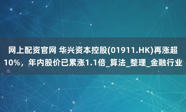 网上配资官网 华兴资本控股(01911.HK)再涨超10%，年内股价已累涨1.1倍_算法_整理_金融行业