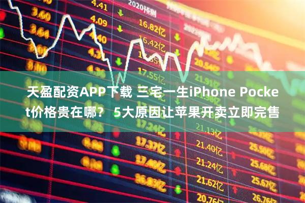 天盈配资APP下载 三宅一生iPhone Pocket价格贵在哪？ 5大原因让苹果开卖立即完售
